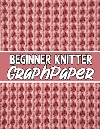 Kniha beginner knitter GraphPaper: perfect knitter's gifts for all beginner knitter. if you are beginning knitter this can helps you to do your work Kehel Publishing