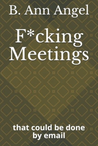 Boek F*cking Meetings: that could be done by email B. Ann Angel