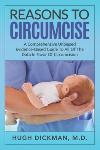 Kniha Reasons To Circumcise: A Comprehensive Unbiased Evidence-Based Guide To All Of The Data In Favor Of Circumcision Hugh Dickman M. D.