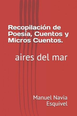 Könyv Recopilación de Poesía, Cuentos y Micros Cuentos.: aires del mar Manuel Antonio Navia Esquivel