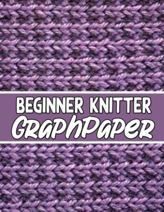 Kniha beginner knitter GraphPaper: the perfect knitter's gifts for all beginner knitter. if you are beginning knitter this can helps you to do your work Kehel Publishing
