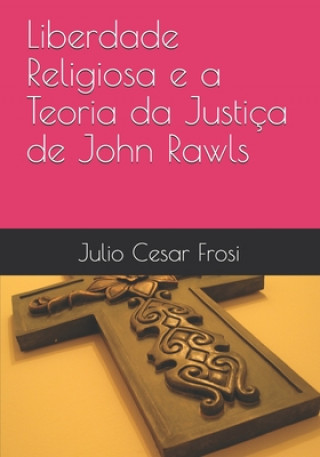 Kniha Liberdade Religiosa e a Teoria da Justiça de John Rawls Julio Cesar Frosi