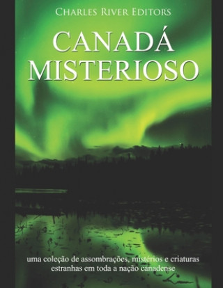 Kniha Canadá misterioso: uma coleç?o de assombraç?es, mistérios e criaturas estranhas em toda a naç?o canadense Charles River Editors