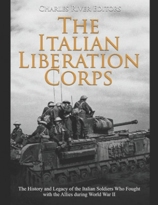 Kniha The Italian Liberation Corps: The History and Legacy of the Italian Soldiers Who Fought with the Allies during World War II Charles River Editors