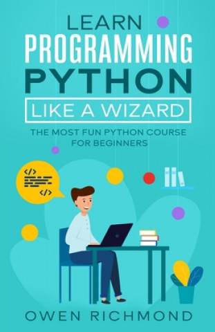 Knjiga Learn programming python like a wizard: The Most Fun Python Course for Beginners Owen Richmond