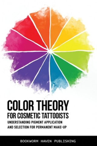 Kniha Color Theory for Cosmetic Tattooists: Understanding Pigment Application and Selection for Permanent Make-up Bookworm Haven Publishing