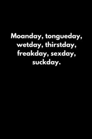 Carte Moanday, tongueday, wetday, thirstday, freakday, sexday, suckday. Tony Reeves