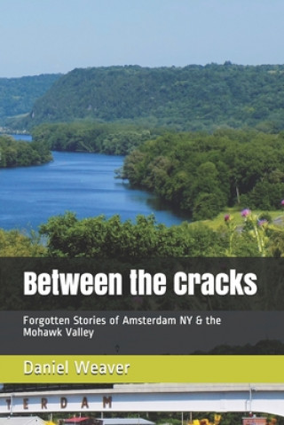 Knjiga Between the Cracks: Forgotten Stories of Amsterdam NY & the Mohawk Valley Daniel T. Weaver