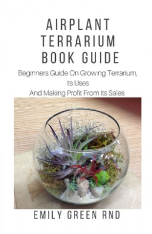 Knjiga Airplant Terrarium Book Guide: Beginners guide on growing terrarium, its uses and how to make profit from it sales Emily Green Rnd