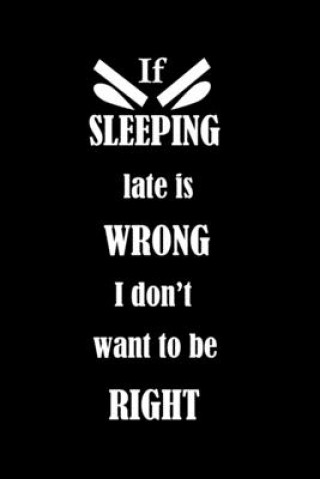 Boek If SLEEPING late is WRONG I don't want to be RIGHT E. M. Pd Therapy