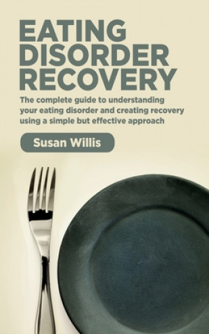 Книга Eating Disorder Recovery: The complete guide to understanding your eating disorder and creating recovery using a simple but effective approach Susan Willis