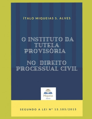 Kniha O Instituto da Tutela Provisória no Direito Processual Civil: Segundo a Lei 13.105/2015 Italo Miqueias S. Alves