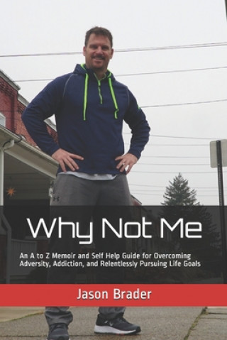 Boek Why Not Me: An A to Z Memoir and Self Help Guide for Overcoming Adversity, Addiction, and Relentlessly Pursuing Life Goals Jason Brader Cscs