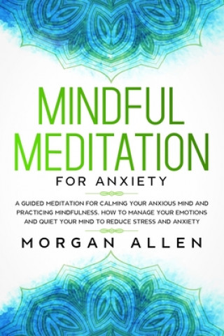 Książka Mindful Meditation for Anxiety: A Guided Meditation for Calming Your Anxious Mind and Practicing Mindfulness, How to Manage Your Emotions and Quiet Yo Morgan Allen