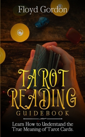 Könyv Tarot Reading Guidebook: Learn How to Understand The True Meaning of Tarot Cards Floyd Gordon