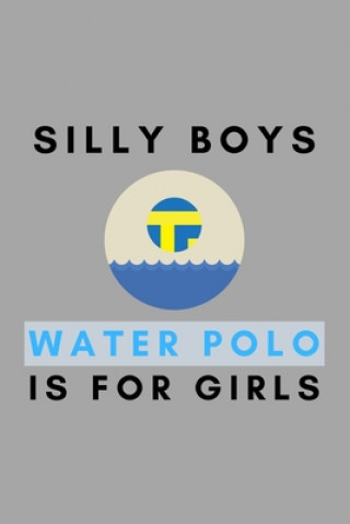 Kniha Silly Boys Water Polo Is For Girls: Funny Water Polo Gift Idea For Coach Training Tournament Scouting Athletes Book
