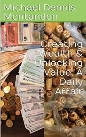 Knjiga Creating Wealth & Unlocking Value: A Daily Affair Michael Dennis Montandon