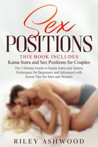 Kniha Sex Positions: This Book Includes: Kama Sutra and Sex Positions for Couples. The Ultimate Guide to Kama Sutra and Tantric Techniques Riley Ashwood