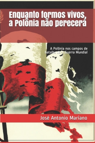 Kniha Enquanto formos vivos, a Polônia n?o perecerá: A Polônia nos campos de batalha da II Guerra Mundial Jose Antonio Mariano