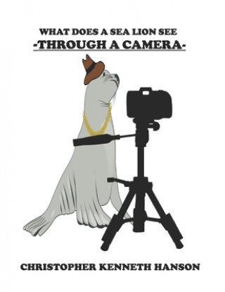 Knjiga What Does A Sea Lion See Through A Camera? Christopher Kenneth Hanson
