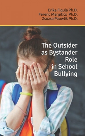 Knjiga The Outsider as Bystander Role in School Bullying Ferenc Margitics Ph. D.