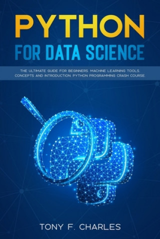Knjiga python for data science: the ultimate guide for beginners.machine learning tools, concepts and introduction.python programming crash course Tony F. Charles