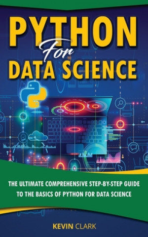 Kniha Python For Data Science: The Ultimate Comprehensive Step-By-Step Guide To The Basics Of Python For Data Science Kevin Clark