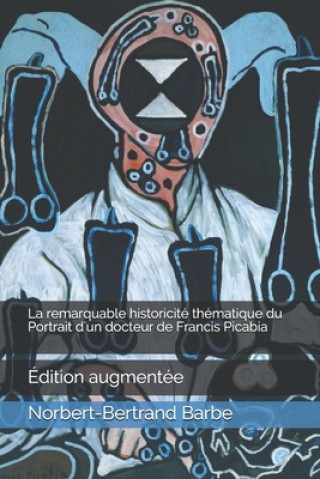 Könyv La remarquable historicité thématique du Portrait d'un docteur de Francis Picabia: Édition augmentée Norbert-Bertrand Barbe