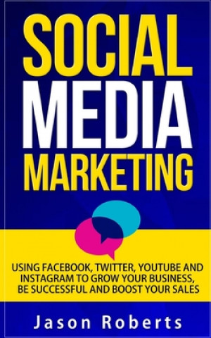 Kniha Social Media: Social Media Marketing - Using Facebook, Twitter, Youtube, Instagram And Tumblr To Grow Your Business, Be Successful A Jason Roberts