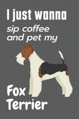 Carte I just wanna sip coffee and pet my Fox Terrier: For Fox Terrier Dog Fans Wowpooch Press