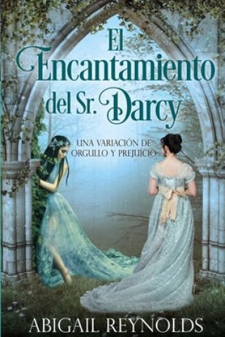 Kniha El Encantamiento del Sr. Darcy: Una Variación de Orgullo y Prejuicio Teresita Garcia Ruy Sanchez