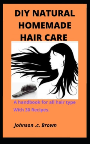 Könyv DIY Natural Homemade Hair Care: A handbook for all hair type With 30 Recipes. Johnson C. Brown