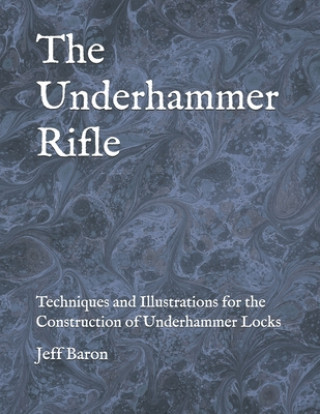 Carte The Underhammer Rifle: Techniques and Illustrations for the Construction of Underhammer Locks Edward Jeffery Baron