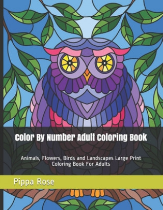 Könyv Color By Number Adult Coloring Book: Animals, Flowers, Birds and Landscapes Large Print Coloring Book For Adults Pippa Rose
