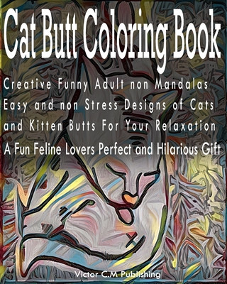 Kniha Cat Butt Coloring Book: Creative Funny Adult non Mandalas Easy and non Stress Designs of Cats and Kitten Butts For Your Relaxation. A Fun Feli Victor C. M. Publishing