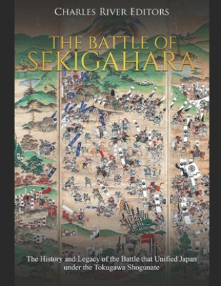 Книга The Battle of Sekigahara: The History and Legacy of the Battle that Unified Japan under the Tokugawa Shogunate Charles River Editors