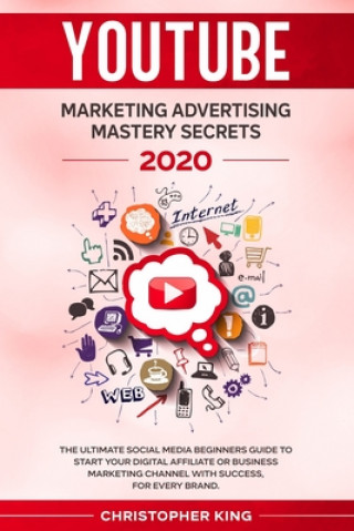 Kniha Youtube Marketing Advertising Mastery Secrets 2020: The ultimate social media beginners guide to start your digital affiliate or business marketing ch Christopher King