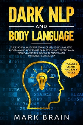 Carte Dark NLP and Body Language: The Essential Guide for Beginners to Neuro Linguistic Programming. How to Use Dark Psychology Secrets and Manipulation Mark Brain