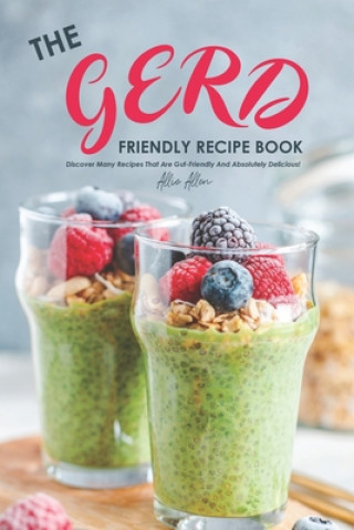 Könyv The Gerd Friendly Recipe Book: Discover Many Recipes that are Gut-Friendly and Absolutely Delicious! Allie Allen