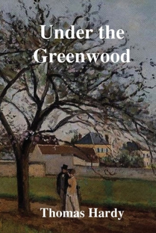 Könyv Under the Greenwood Tree: or The Mellstock Quirea Rural Painting of the Dutch School Thomas Hardy