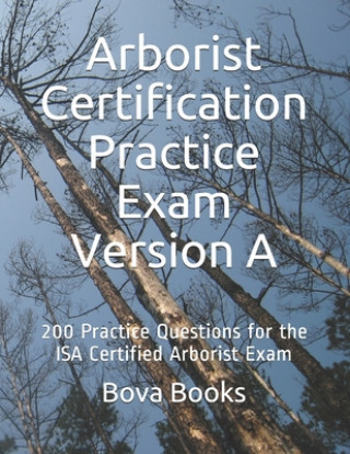 Carte Arborist Certification Practice Exam Version A: 200 Practice Questions for the ISA Certified Arborist Exam Bova Books LLC
