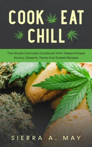 Kniha Cook, Eat, Chill: The Simple Cannabis Cookbook With Weed-Infused Savory, Desserts, Treats And Sweets Recipes Sierra a. May