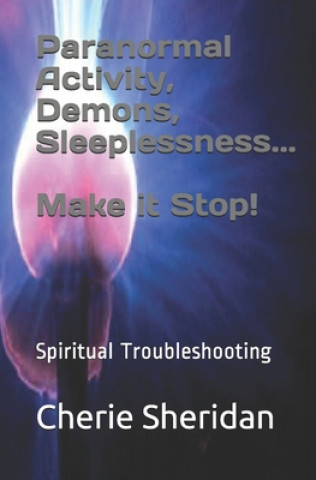 Kniha Paranormal Activity, Demons, Sleeplessness...Make it Stop!: Spiritual Troubleshooting Cherie Sheridan