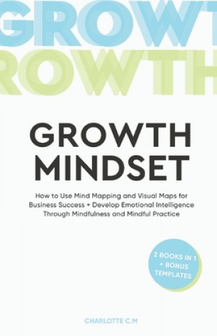 Könyv The Growth Mindset: How to Use Mind Mapping and Visual Maps for Business Success + Develop Emotional Intelligence Through Mindfulness and Charlotte C. M.