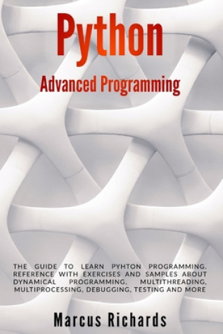 Kniha Python Advanced Programming: The guide to learn pyhton programming. Reference with exercises and samples about dynamical programming, multithreadin Marcus Richards