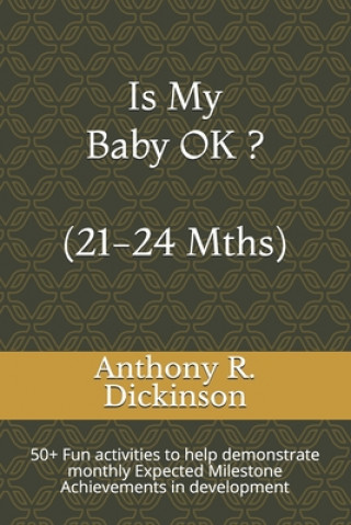 Buch Is My Baby OK ? (21-24 Mths): 50+ Fun activities to help demonstrate monthly Expected Milestone Achievements in development Anthony R. Dickinson