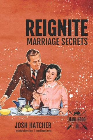 Книга Reignite: Marriage Secrets: Tips To Put The Spark Back In Your Marriage and Make Your Relationship The Best It's Ever Been Josh Hatcher