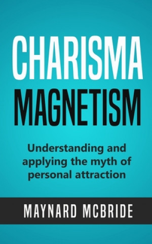 Kniha Charisma Magnetism: Understanding and applying the myth of personal attraction Maynard McBride