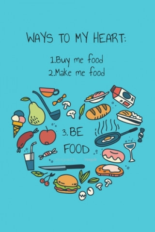 Kniha Ways to My Heart - Buy Me Food, Make Me Food, Be Food: Recipe Book For Foodies, Partners, Lovers, Your Valentine and Anyone You Love Loveworld Press