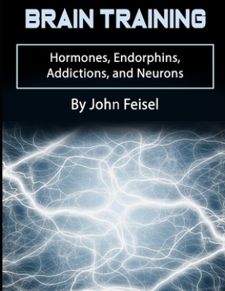 Carte Brain Training: Hormones, Endorphins, Addictions, and Neurons John Feisel